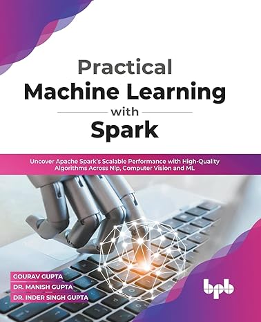 practical machine learning with spark uncover apache sparks scalable performance with high quality algorithms