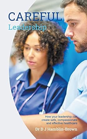 careful leadership how your leadership can create safe compassionate and effective healthcare 1st edition dj