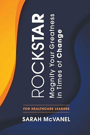 rockstar magnify your greatness in times of change for healthcare leaders 1st edition sarah mcvanel