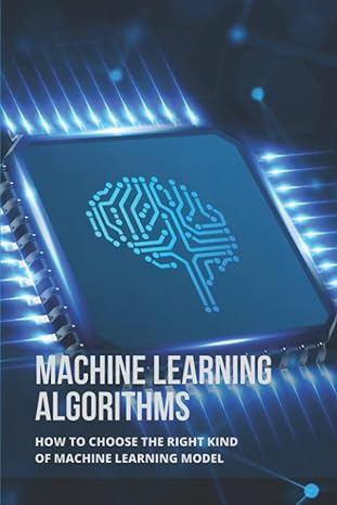 machine learning algorithms how to choose the right kind of machine learning model 1st edition vicky kincaid