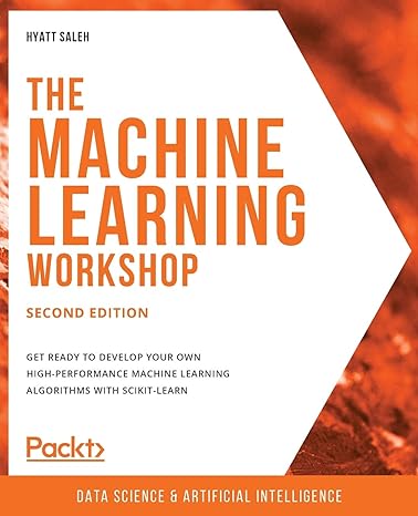 The Machine Learning Workshop   Get Ready To Develop Your Own High Performance Machine Learning Algorithms With Scikit Learn Data Science And Artificial Intelligence
