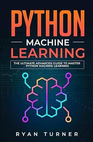 python machine learning the ultimate advanced guide to master python machine learning 1st edition ryan turner