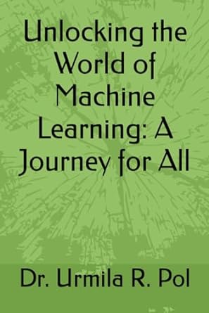 unlocking the world of machine learning a journey for all 1st edition dr. urmila r. pol 979-8866256259