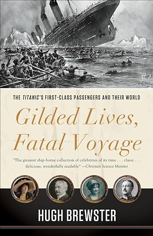 gilded lives fatal voyage the titanics first class passengers and their world 1st edition hugh brewster