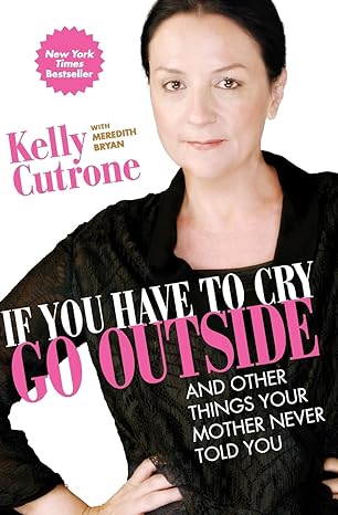 if you have to cry go outside and other things your mother never told you 1st edition kelly cutrone ,meredith