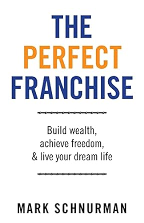 the perfect franchise build wealth achieve freedom and live your dream life 1st edition mark schnurman