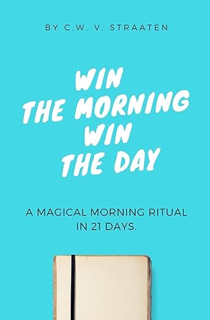 win the morning win the day a life changing morning ritual in 21 days 1st edition c.w. v. straaten