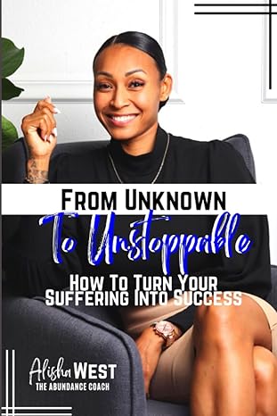 from unknown to unstoppable how to turn your suffering into success 1st edition alisha west b0bw341871
