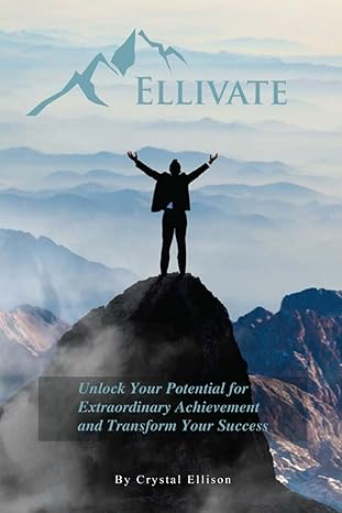 ellivate unlock your potential for extraordinary achievement and transform your success 1st edition crystal