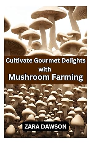 cultivate gourmet delights with mushroom farming homegrown nutritious and sustainable 1st edition zara dawson