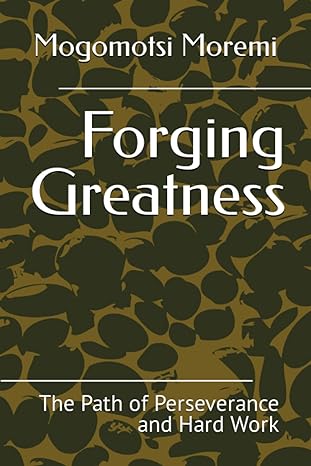forging greatness the path of perseverance and hard work 1st edition mogomotsi moremi 979-8858248927