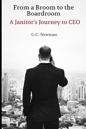 from broom to boardroom a janitor s journey to ceo 1st edition g.c. newman 979-8858194316