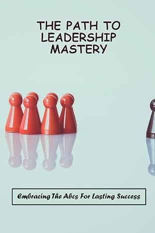 the path to leadership mastery embracing the abcs for lasting success 1st edition rusty arollo 979-8858312208