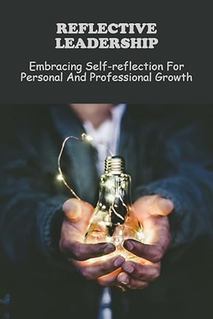 reflective leadership embracing self reflection for personal and professional growth 1st edition hedwig