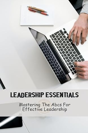 leadership essentials mastering the abcs for effective leadership 1st edition may ukosata 979-8858309765