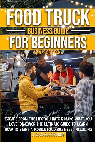 Food Truck Business Guide For Beginners Escape From The Life You Hate And Make What You Love Discover The Ultimate Guide To Learn How To Start A Mobile Food Business Including A 2021 2022 Bonus
