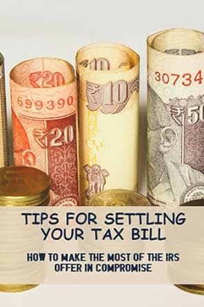 tips for settling your tax bill how to make the most of the irs offer in compromise 1st edition douglas fee