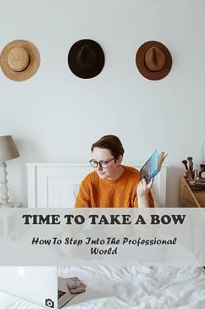 time to take a bow how to step into the professional world 1st edition kent lewandoski 979-8859598953