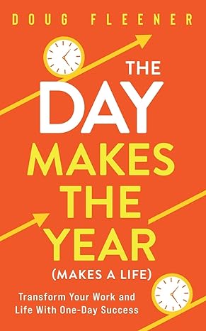 the day makes the year transform your work and life with one day success 1st edition doug fleener