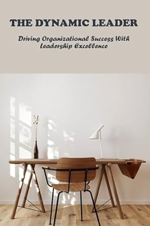 the dynamic leader driving organizational success with leadership excellence 1st edition sherwood stitzer