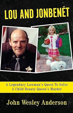 lou and jonbenet a legendary lawmans quest to solve a child beauty queens murder 1st edition john wesley