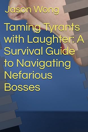 taming tyrants with laughter a survival guide to navigating nefarious bosses 1st edition jason wong