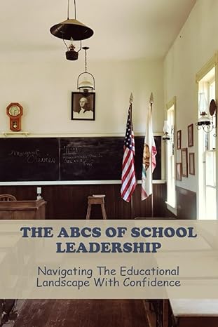 the abcs of school leadership navigating the educational landscape with confidence 1st edition nedra cleven