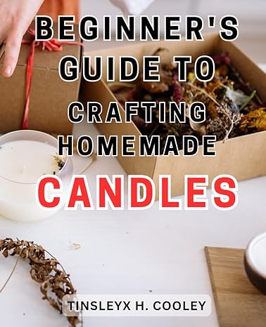 beginner s guide to crafting homemade candles illuminate your spaces with handcrafted candle creations and