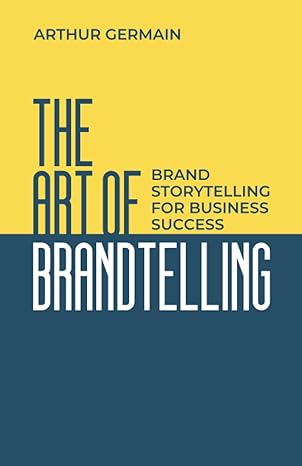 the art of brandtelling brand storytelling for business success 1st edition arthur germain 979-8859180387
