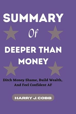 summary of deeper than money ditch money shame build wealth and feel confident af 1st edition harry j. cobb