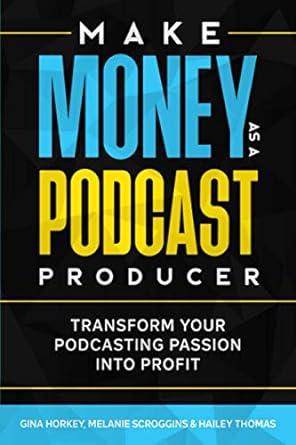 make money as a podcast producer transform your podcasting passion into profit 1st edition gina horkey