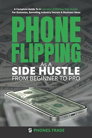 phone flipping as a side hustle from beginner to pro a complete guide to a lucrative $250/day side hustle for