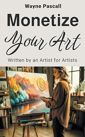 monetize your art written by an artist for artists 1st edition wayne pascall 979-8223705765