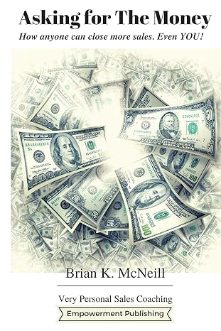 asking for the money how anyone can close more sales even you 1st edition brian k. mcneill 1537296787,