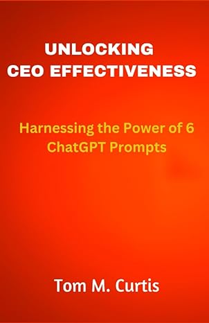 unlocking ceo effectiveness harnessing the power of 6 chatgpt prompts 1st edition tom m curtis 979-8858634430