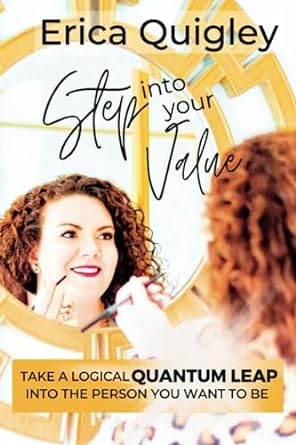 step into your value take a logical quantum leap into the person you want to be 1st edition erica quigley