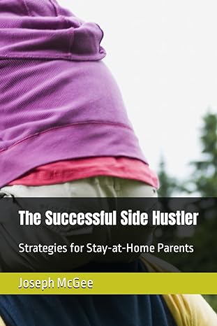 the successful side hustler strategies for stay at home parents 1st edition joseph mcgee 979-8866024629
