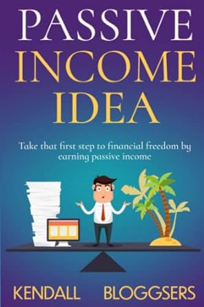 passive income ideas take that first step to financial freedom by earning passive income 1st edition kendall