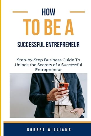 how to be a successful entrepreneur step by step business guide to unlock the secrets of a successful