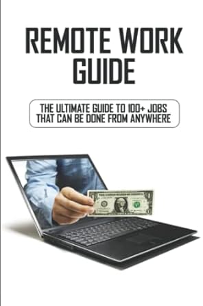 remote work guide the ultimate guide to 100+ jobs that can be done from anywhere 1st edition arlen galo