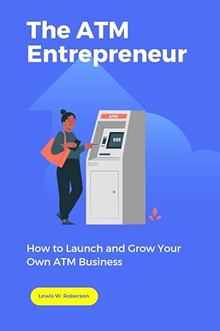 the atm entrepreneur how to launch and grow your own atm business 1st edition lewis w. roberson 979-8377028550
