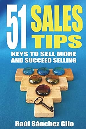 51 sales tips keys to sell more and succeed selling 1st edition raul sanchez gilo 1723203580, 978-1723203589
