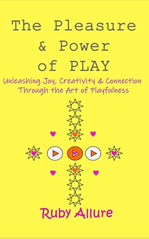 the pleasure and power of play unleashing joy creativity and connection through the art of playfulness 1st