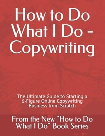 how to do what i do copywriting the ultimate guide to starting a 6 figure online copywriting business from