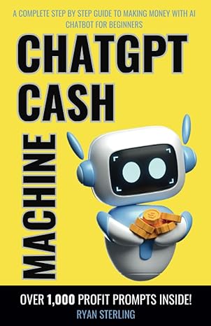 chatgpt cash machine a non tech beginner s guide to crafting profitable prompts and generating income with ai