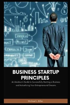 business startup principles an amateur s guide to successfully starting a business and actualizing your