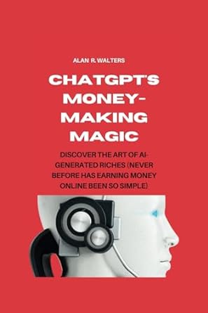 chatgpt s money making magic discover the art of ai generated riches 1st edition alan r. walters