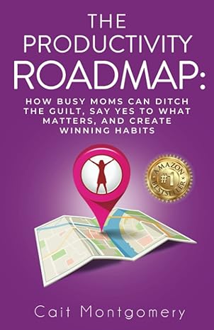the productivity roadmap how busy moms can ditch the guilt say yes to what matters and create winning habits