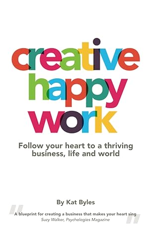 creative happy work follow your heart to a thriving business life and world 1st edition kat byles 1399946110,