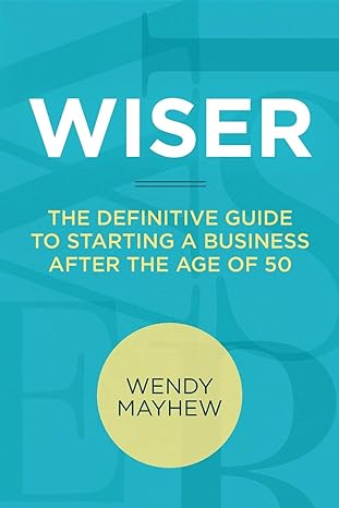 wiser the definitive guide to starting a business after the age of 50 print edition wendy mayhew 0988100010,